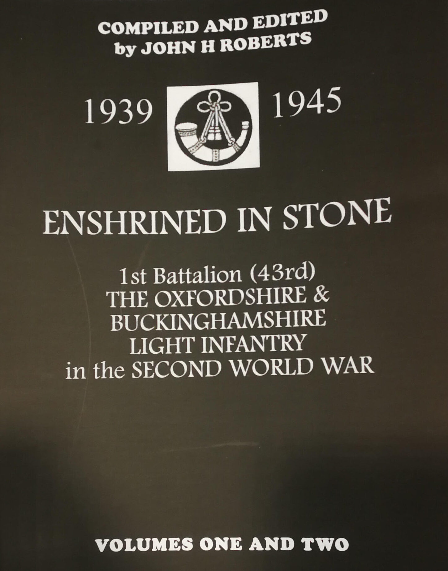 Enshrined in Stone: 1st Battalion The Oxfordshire and Buckinghamshire Light Infantry in the Second World War Vol. 1 + 2